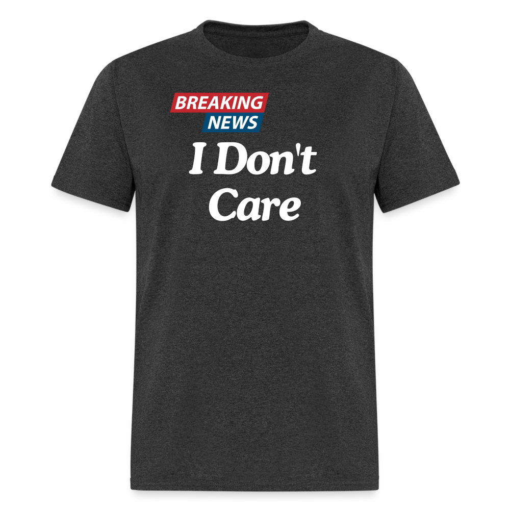 Breaking News: I Don't Care - Funny Sarcasm Graphic T-Shirt for Men and Women | Humorous Sarcastic Tee - heather black
