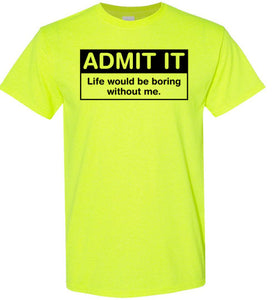 Admit It Life Would Be Boring Without Me Tee